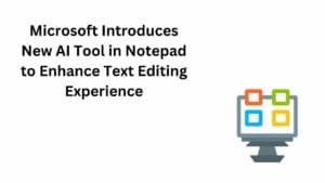 Microsoft Introduces New AI Tool in Notepad to Enhance Text Editing Experience