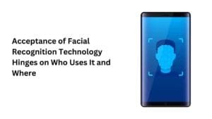 Acceptance of Facial Recognition Technology Hinges on Who Uses It and Where