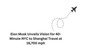 Elon Musk Unveils Vision for 40-Minute NYC to Shanghai Travel at 16,700 mph