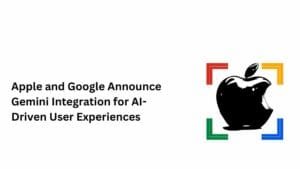 Apple and Google Announce Gemini Integration for AI-Driven User Experiences