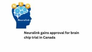 Neuralink gains approval for brain chip trial in Canada